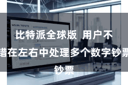 比特派全球版 用户不错在左右中处理多个数字钞票