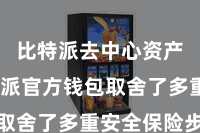 比特派去中心资产 比特派官方钱包取舍了多重安全保险步履