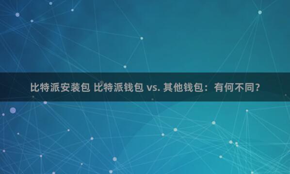 比特派安装包 比特派钱包 vs. 其他钱包：有何不同？