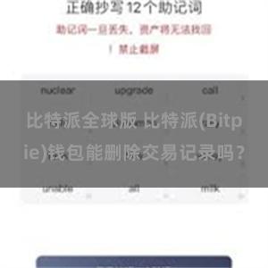 比特派全球版 比特派(Bitpie)钱包能删除交易记录吗？