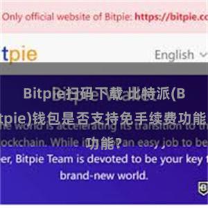 Bitpie扫码下载 比特派(Bitpie)钱包是否支持免手续费功能？