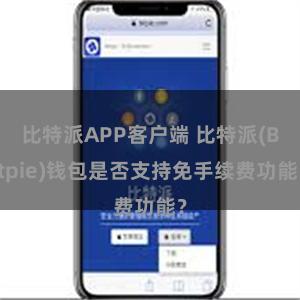 比特派APP客户端 比特派(Bitpie)钱包是否支持免手续费功能？