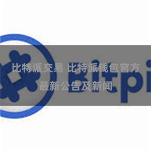 比特派交易 比特派钱包官方最新公告及新闻