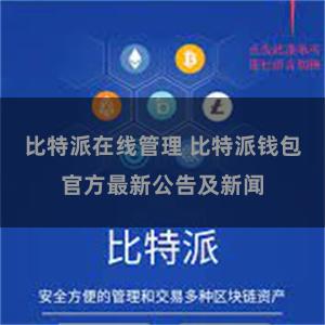 比特派在线管理 比特派钱包官方最新公告及新闻