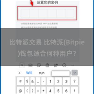 比特派交易 比特派(Bitpie)钱包适合何种用户？