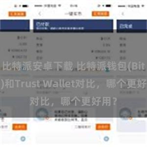 比特派安卓下载 比特派钱包(Bitpie)和Trust Wallet对比，哪个更好用？
