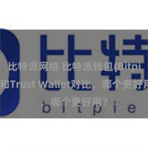 比特派网络 比特派钱包(Bitpie)和Trust Wallet对比，哪个更好用？