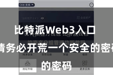 比特派Web3入口 请务必开荒一个安全的密码