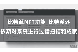 比特派NFT功能  比特派还依期对系统进行过错扫描和成就