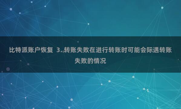 比特派账户恢复  3. 转账失败在进行转账时可能会际遇转账失败的情况