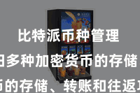 比特派币种管理  它守旧多种加密货币的存储、转账和往返功能