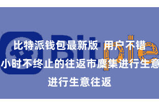 比特派钱包最新版  用户不错在24小时不终止的往返市麇集进行生意往返