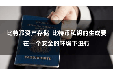 比特派资产存储  比特币私钥的生成要在一个安全的环境下进行