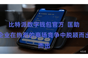 比特派数字钱包官方  匡助企业在热烈的商场竞争中脱颖而出