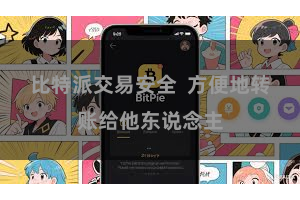 比特派交易安全  方便地转账给他东说念主